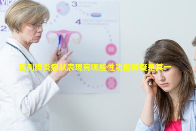 前列腺炎癥狀表現有哪些性功能障礙是其一