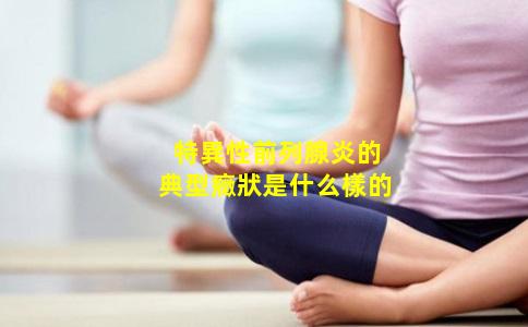 特異性前列腺炎的典型癥狀是什么樣的