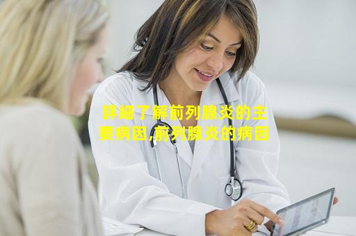 詳細了解前列腺炎的主要病因,前列腺炎的病因